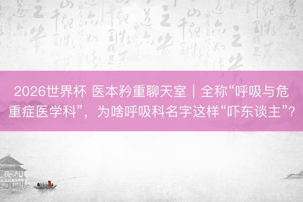 2026世界杯 医本矜重聊天室|全称“呼吸与危重症医学科”,为啥呼吸科名字这样“吓东谈主”?