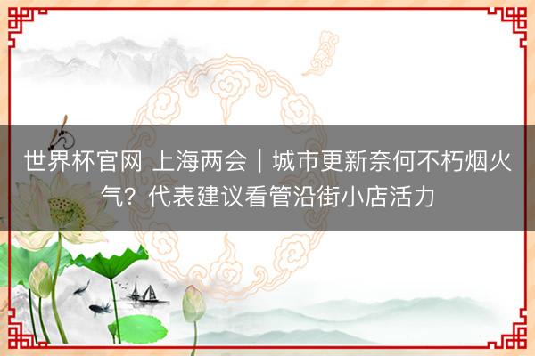 世界杯官网 上海两会｜城市更新奈何不朽烟火气？代表建议看管沿街小店活力