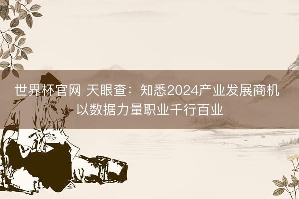 世界杯官网 天眼查：知悉2024产业发展商机 以数据力量职业千行百业