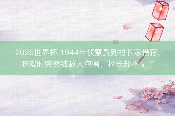 2026世界杯 1944年侦察员到村长家借宿，吃喝时突然被敌人包围，村长却不见了