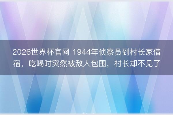 2026世界杯官网 1944年侦察员到村长家借宿，吃喝时突然被敌人包围，村长却不见了