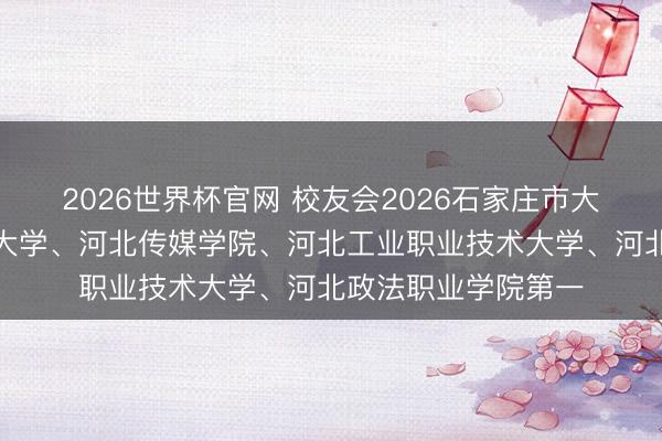 2026世界杯官网 校友会2026石家庄市大学排名，河北师范大学、河北传媒学院、河北工业职业技术大学、河北政法职业学院第一