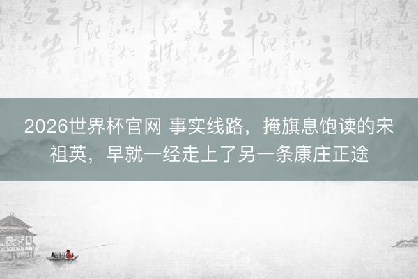 2026世界杯官网 事实线路,掩旗息饱读的宋祖英,早就一经走上了另一条康庄正途
