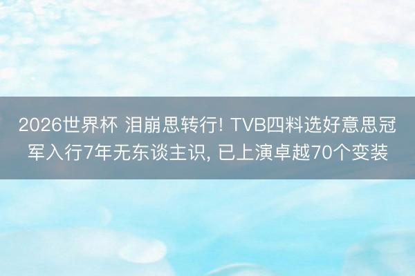 2026世界杯 泪崩思转行! TVB四料选好意思冠军入行7年无东谈主识, 已上演卓越70个变装