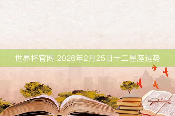 世界杯官网 2026年2月25日十二星座运势