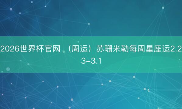 2026世界杯官网 （周运）苏珊米勒每周星座运2.23-3.1