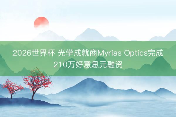 2026世界杯 光学成就商Myrias Optics完成210万好意思元融资