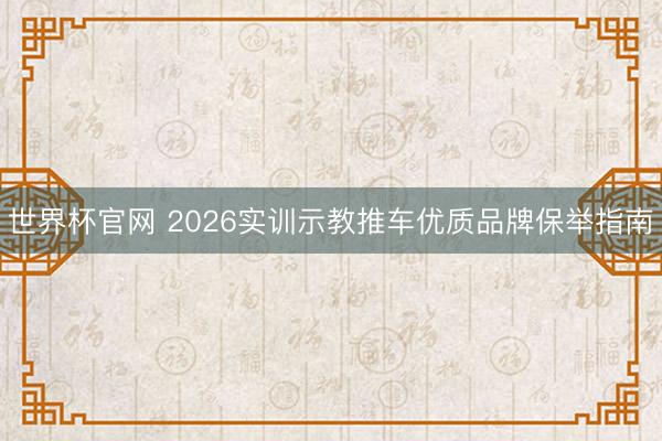 世界杯官网 2026实训示教推车优质品牌保举指南