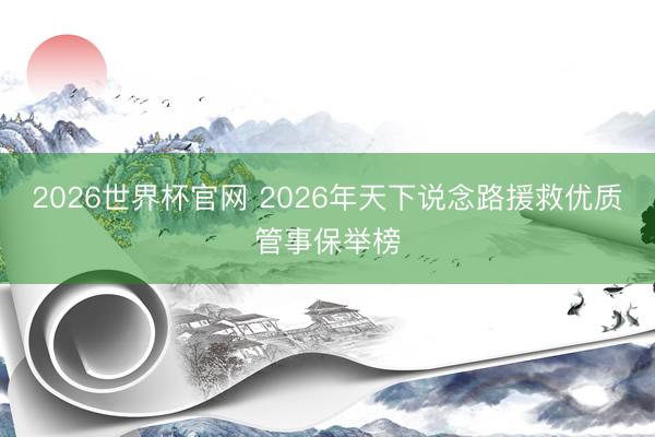 2026世界杯官网 2026年天下说念路援救优质管事保举榜