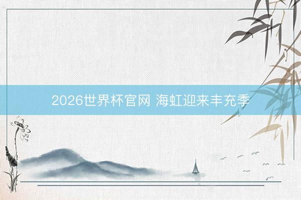 2026世界杯官网 海虹迎来丰充季