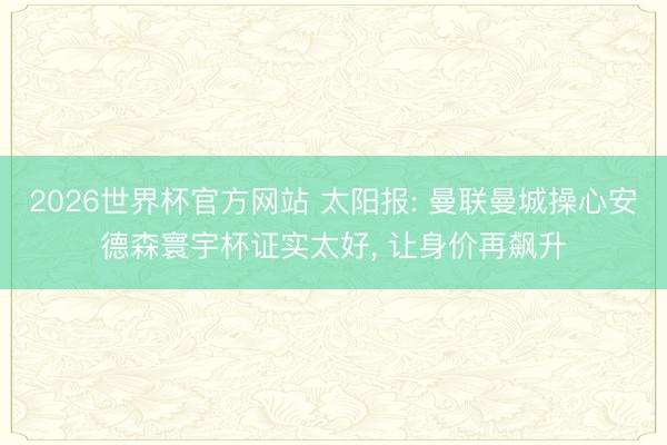 2026世界杯官方网站 太阳报: 曼联曼城操心安德森寰宇杯证实太好, 让身价再飙升