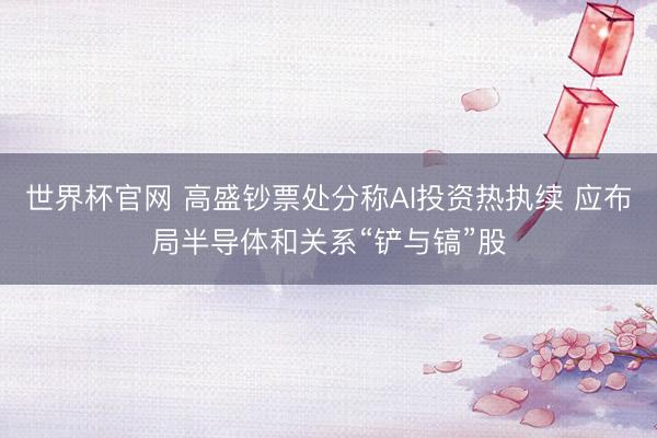 世界杯官网 高盛钞票处分称AI投资热执续 应布局半导体和关系“铲与镐”股