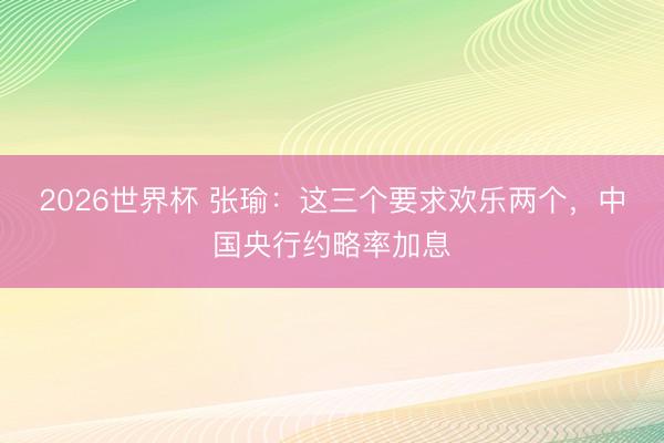 2026世界杯 张瑜：这三个要求欢乐两个，中国央行约略率加息