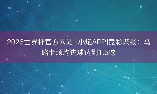 2026世界杯官方网站 [小炮APP]竞彩谍报：马略卡场均进球达到1.5球