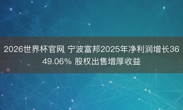 2026世界杯官网 宁波富邦2025年净利润增长3649.06% 股权出售增厚收益