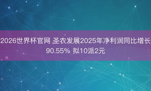 2026世界杯官网 圣农发展2025年净利润同比增长90.55% 拟10派2元