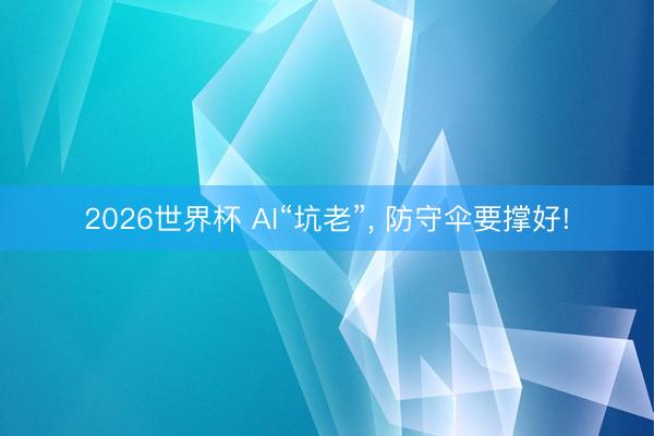 2026世界杯 AI“坑老”, 防守伞要撑好!
