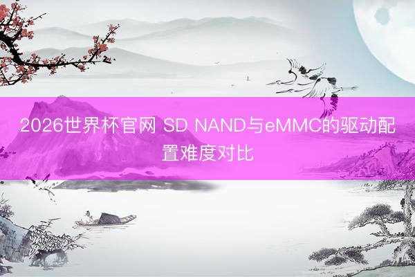 2026世界杯官网 SD NAND与eMMC的驱动配置难度对比