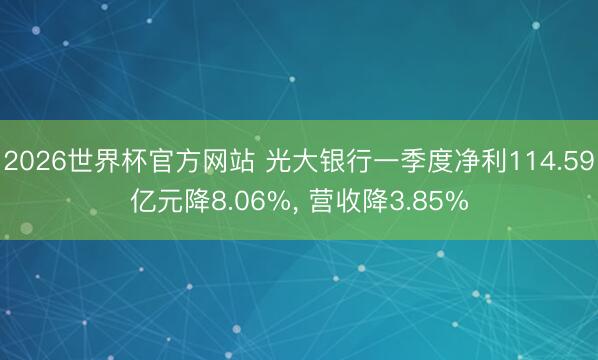 2026世界杯官方网站 光大银行一季度净利114.59亿元降8.06%， 营收降3.85%
