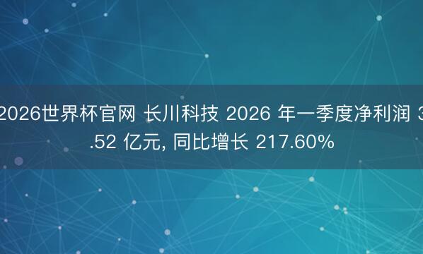 2026世界杯官网 长川科技 2026 年一季度净利润 3.52 亿元， 同比增长 217.60%