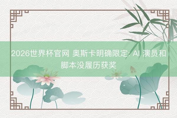 2026世界杯官网 奥斯卡明确限定: AI 演员和脚本没履历获奖