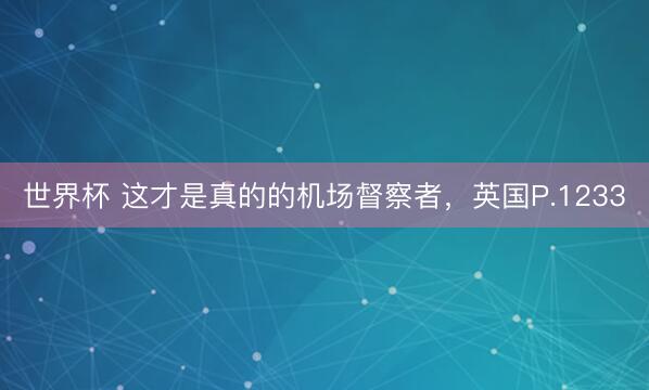 世界杯 这才是真的的机场督察者，英国P.1233