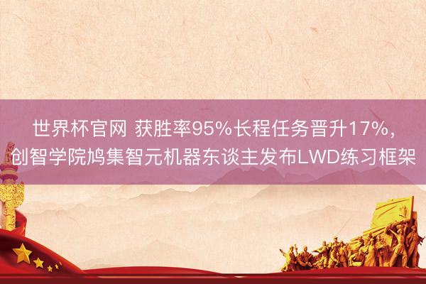 世界杯官网 获胜率95%长程任务晋升17%，创智学院鸠集智元机器东谈主发布LWD练习框架
