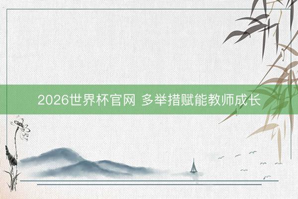 2026世界杯官网 多举措赋能教师成长