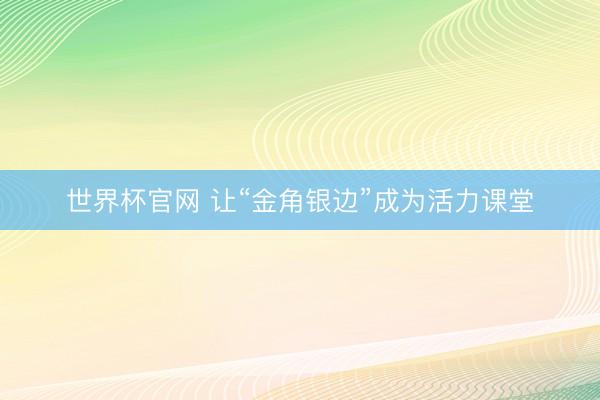 世界杯官网 让“金角银边”成为活力课堂