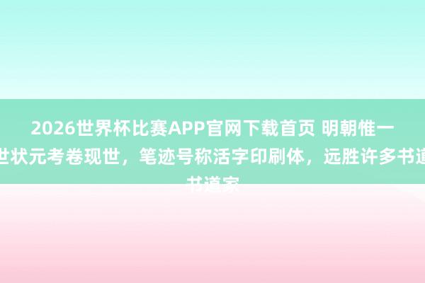2026世界杯比赛APP官网下载首页 明朝惟一传世状元考卷现世，笔迹号称活字印刷体，远胜许多书道家