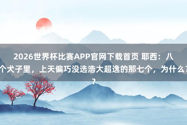 2026世界杯比赛APP官网下载首页 耶西：八个犬子里，上天偏巧没选浩大超逸的那七个，为什么？