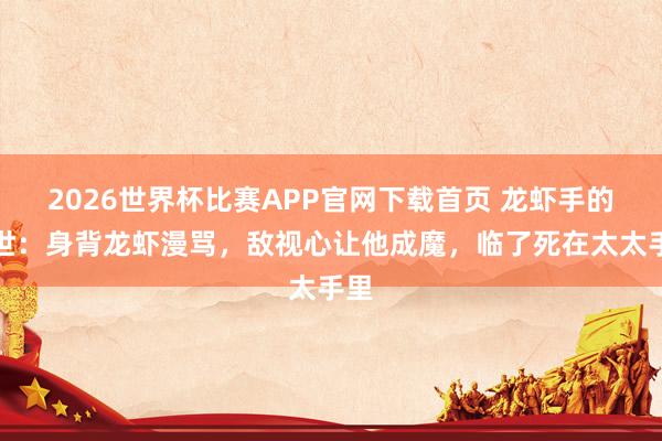 2026世界杯比赛APP官网下载首页 龙虾手的一世：身背龙虾漫骂，敌视心让他成魔，临了死在太太手里