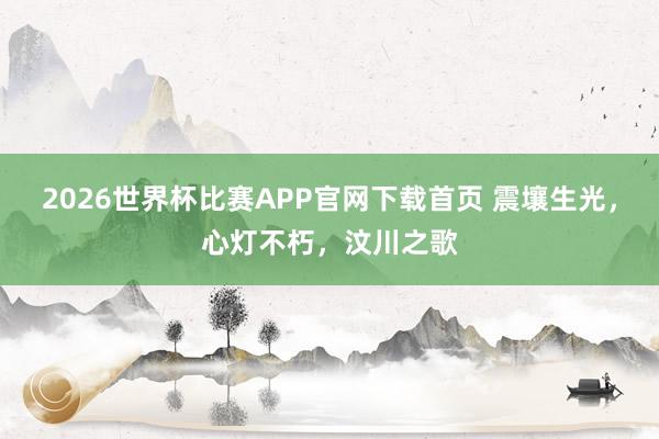 2026世界杯比赛APP官网下载首页 震壤生光，心灯不朽，汶川之歌