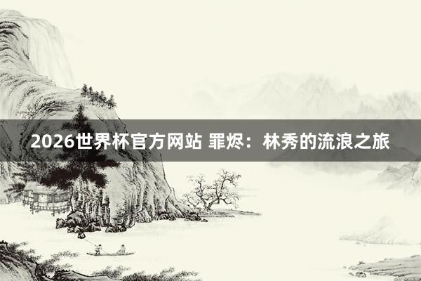 2026世界杯官方网站 罪烬：林秀的流浪之旅