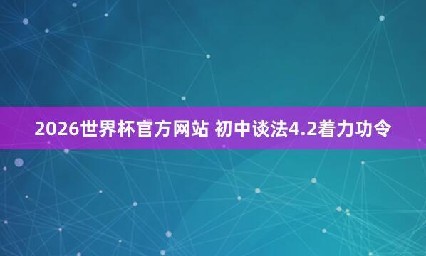 2026世界杯官方网站 初中谈法4.2着力功令