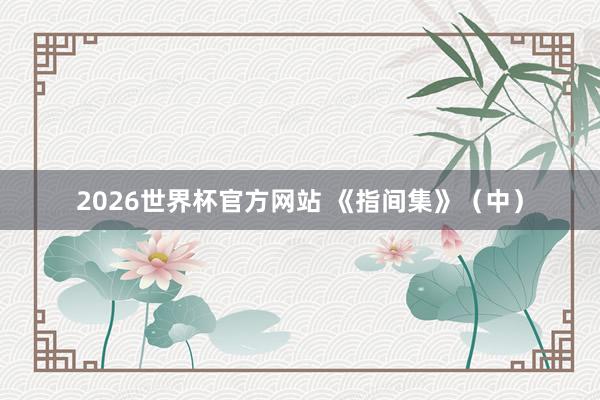 2026世界杯官方网站 《指间集》（中）