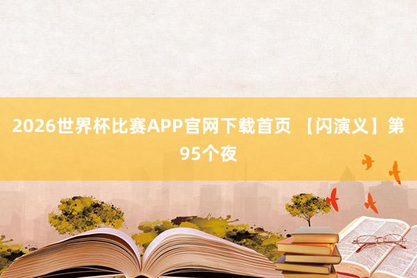 2026世界杯比赛APP官网下载首页 【闪演义】第95个夜