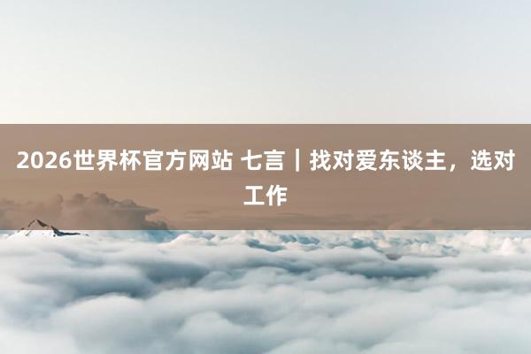 2026世界杯官方网站 七言|找对爱东谈主,选对工作