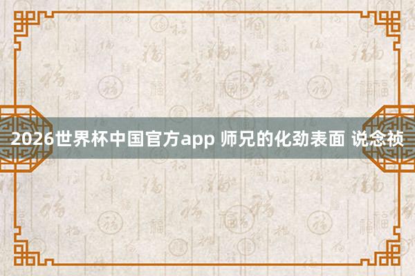 2026世界杯中国官方app 师兄的化劲表面 说念祯