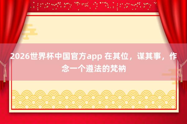 2026世界杯中国官方app 在其位，谋其事，作念一个遵法的梵衲