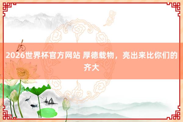 2026世界杯官方网站 厚德载物，<a href=
