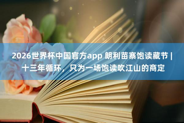 2026世界杯中国官方app 朗利苗寨饱读藏节 | 十三年循环,只为一场饱读吹江山的商定