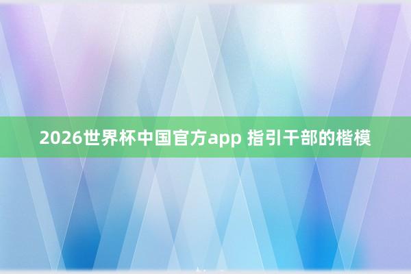 2026世界杯中国官方app 指引干部的楷模