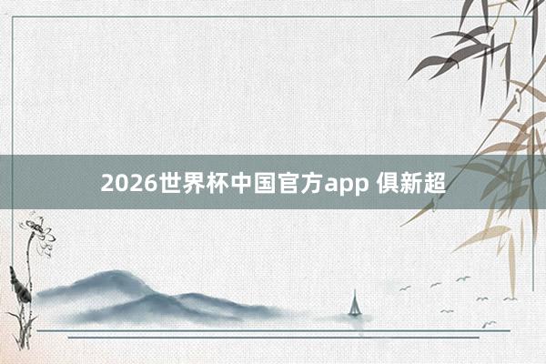 2026世界杯中国官方app 俱新超