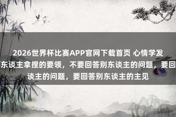 2026世界杯比赛APP官网下载首页 心情学发现：一个不被任何东谈主拿捏的要领，不要回答别东谈主的问题，要回答别东谈主的主见