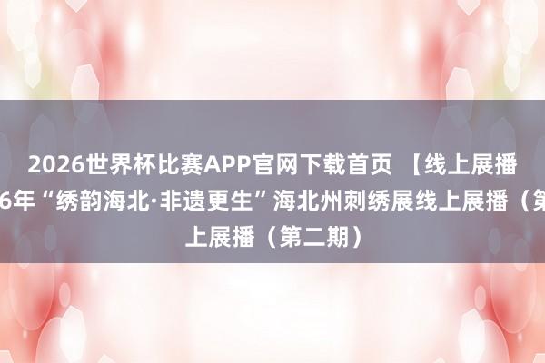 2026世界杯比赛APP官网下载首页 【线上展播】2026年“绣韵海北·非遗更生”海北州刺绣展线上展播（第二期）