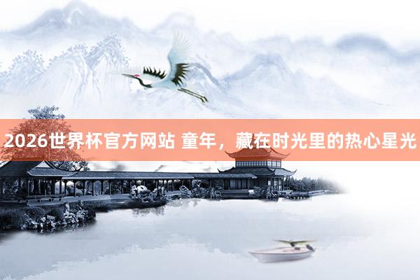 2026世界杯官方网站 童年，藏在时光里的热心星光