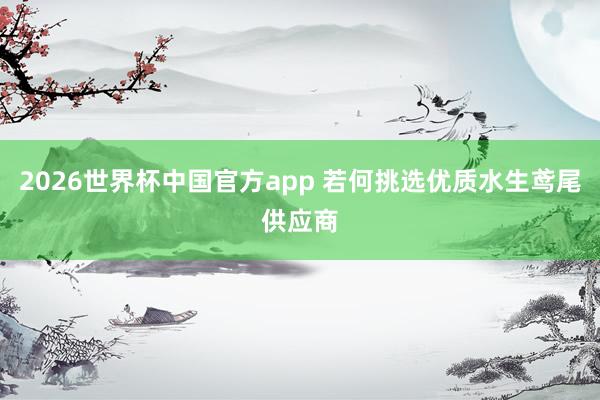 2026世界杯中国官方app 若何挑选优质水生鸢尾供应商