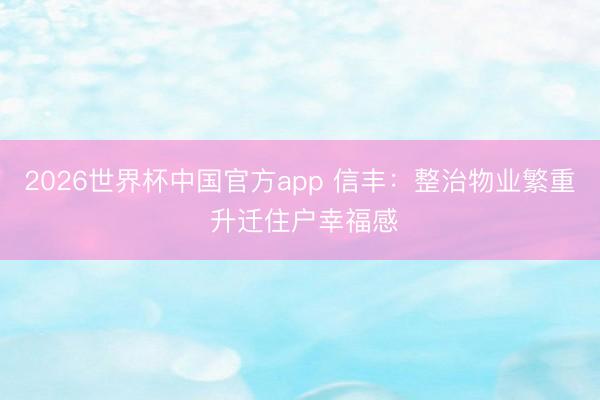 2026世界杯中国官方app 信丰：整治物业繁重 升迁住户幸福感