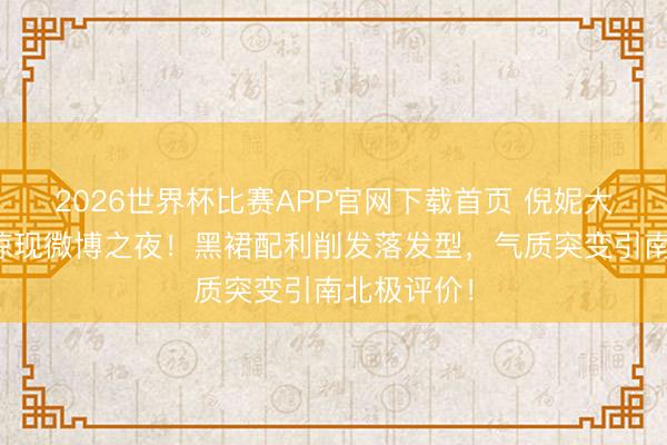 2026世界杯比赛APP官网下载首页 倪妮大背头造型惊现微博之夜！黑裙配利削发落发型，气质突变引南北极评价！